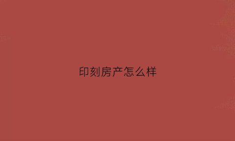 印刻房产怎么样