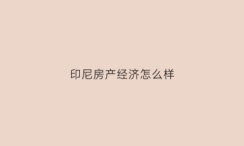 印尼房产经济怎么样