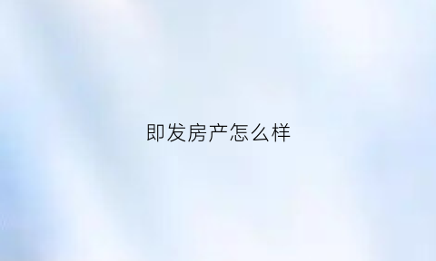 即发房产怎么样(即发集团电话)