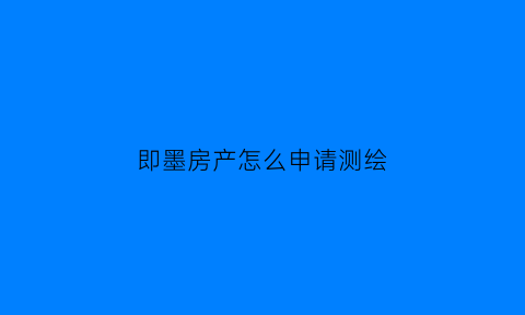 即墨房产怎么申请测绘(即墨房产怎么申请测绘房)