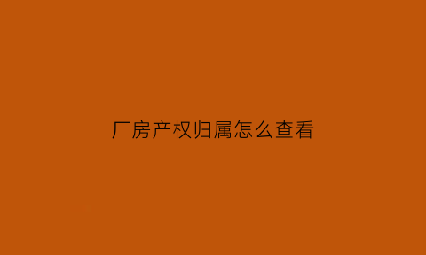 厂房产权归属怎么查看