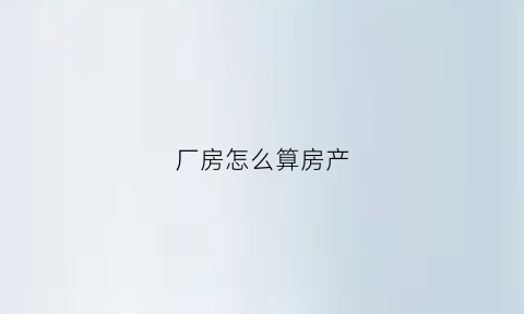 厂房怎么算房产(厂房的税怎么算的)