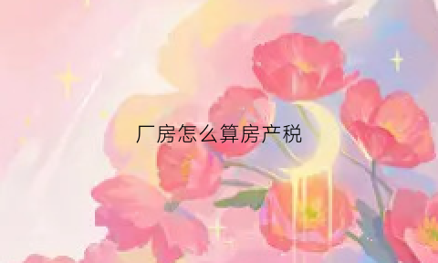 厂房怎么算房产税(厂房房产税税率是多少)