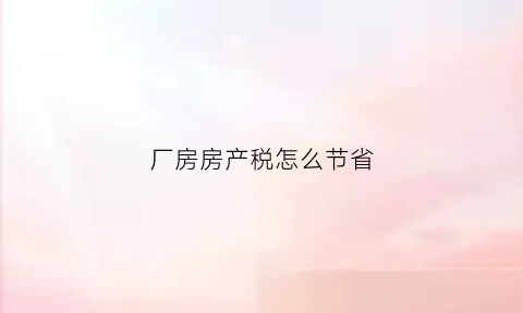 厂房房产税怎么节省