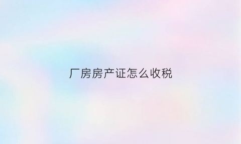 厂房房产证怎么收税