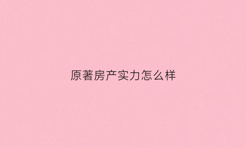 原著房产实力怎么样