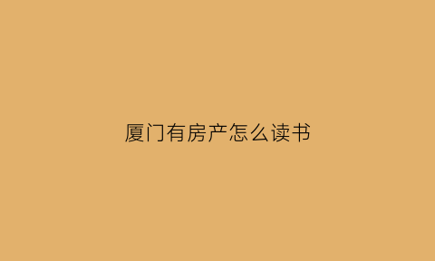 厦门有房产怎么读书(厦门有户口有房产需要积分入学吗)