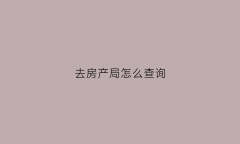 去房产局怎么查询