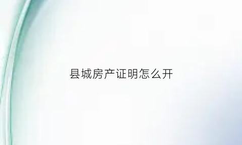 县城房产证明怎么开(县里发的房产证是什么产权)