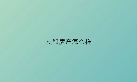 友和房产怎么样