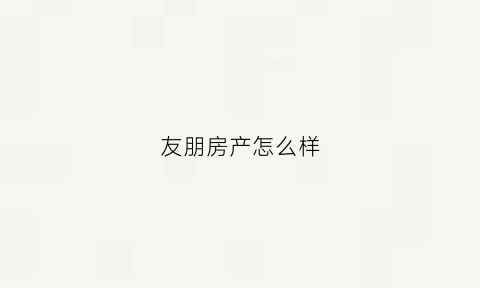 友朋房产怎么样(友朋汽车销售有限公司)
