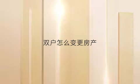 双户怎么变更房产(双户怎么办)