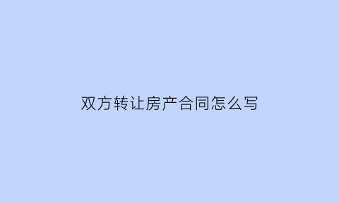 双方转让房产合同怎么写