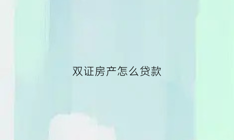 双证房产怎么贷款(双证买房)