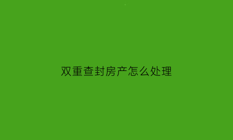 双重查封房产怎么处理(多重查封的房子拍卖后怎么办)