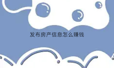 发布房产信息怎么赚钱