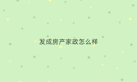 发成房产家政怎么样(发成置业)