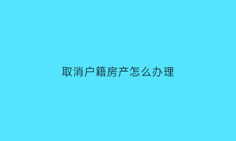 取消户籍房产怎么办理