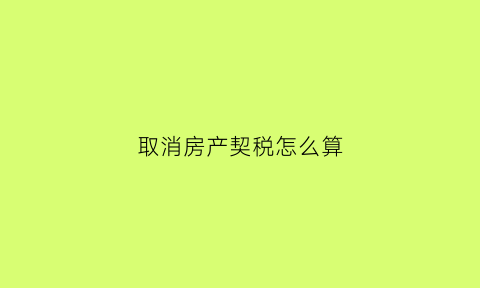 取消房产契税怎么算(取消了房产税以后就不交了吗)
