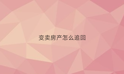 变卖房产怎么追回(变卖的房子会不会有问题)