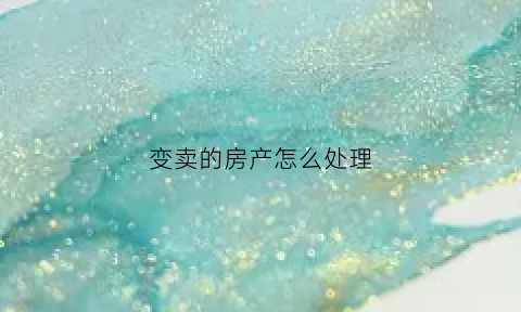 变卖的房产怎么处理(变卖的房产还会降价吗)