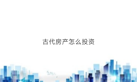 古代房产怎么投资(古代房价如何)