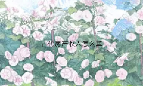 古代房产收入怎么算(古代房子值钱吗)