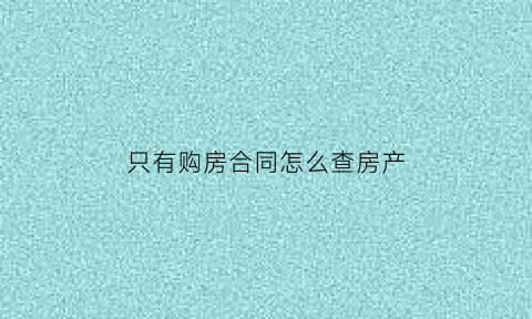 只有购房合同怎么查房产