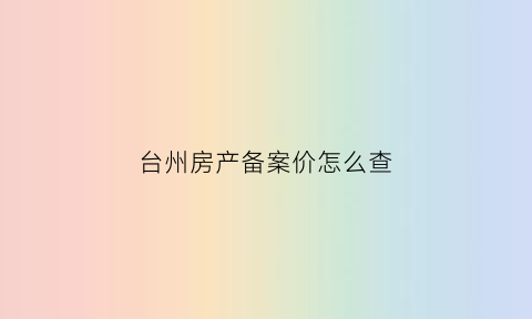 台州房产备案价怎么查