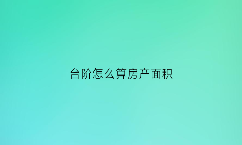 台阶怎么算房产面积(台阶的面积)