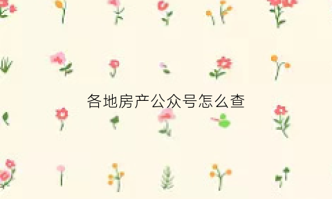 各地房产公众号怎么查(各地房产公众号怎么查房产信息)