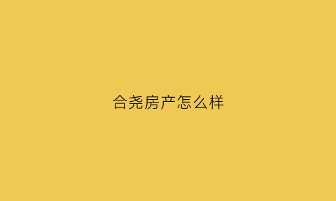 合尧房产怎么样(肥东合尧房产)