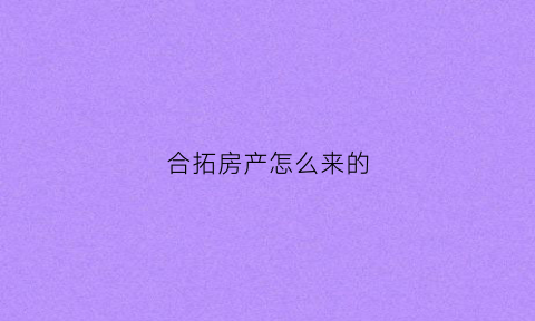 合拓房产怎么来的(合拓智造)