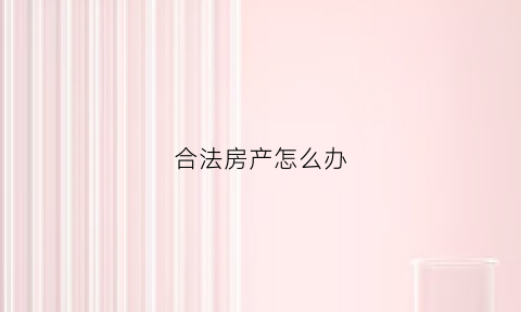合法房产怎么办(什么叫合法房产)