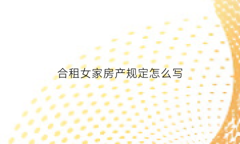 合租女家房产规定怎么写(合租女家房产规定怎么写合同)