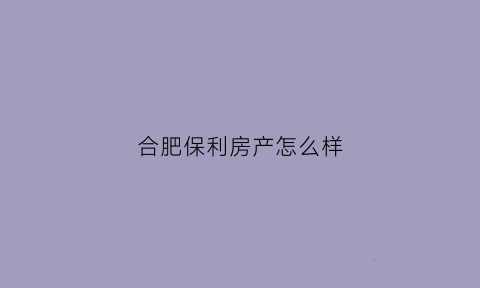 合肥保利房产怎么样