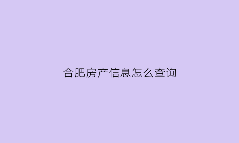 合肥房产信息怎么查询(合肥房产证怎么查询)