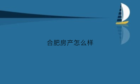 合肥房产怎么样(合肥楼市怎么样)