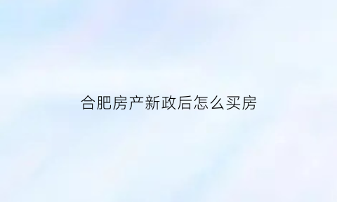 合肥房产新政后怎么买房