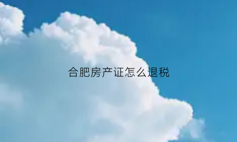 合肥房产证怎么退税