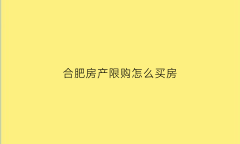 合肥房产限购怎么买房(合肥房子限购)