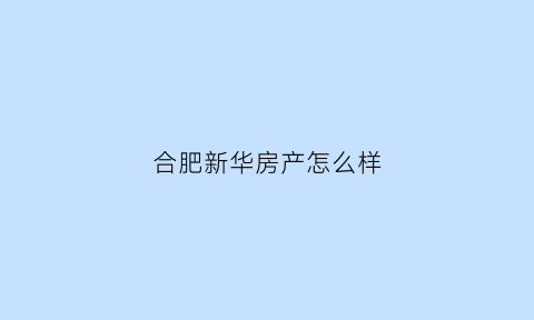 合肥新华房产怎么样