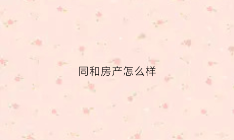 同和房产怎么样