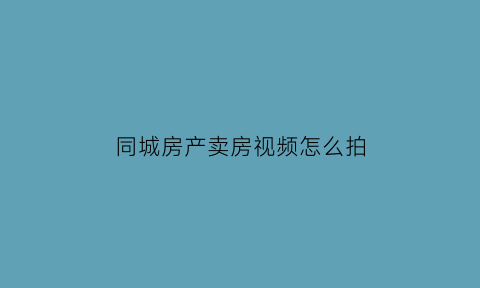 同城房产卖房视频怎么拍