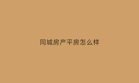 同城房产平房怎么样(房子同城)