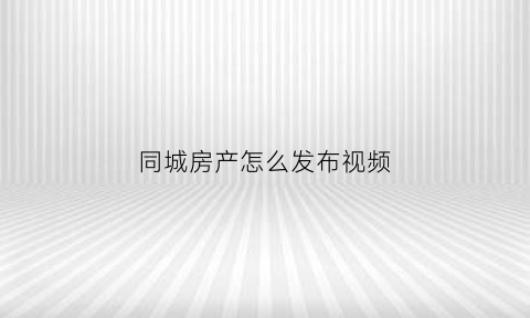 同城房产怎么发布视频