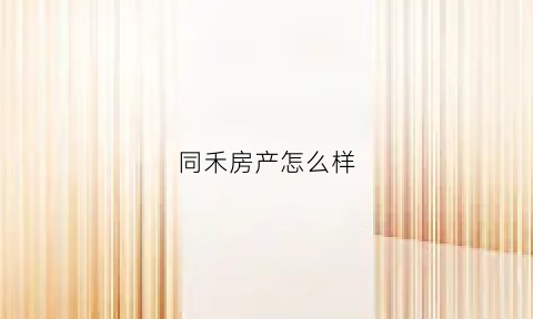 同禾房产怎么样(同禾房产怎么样可靠吗)