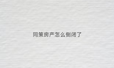 同策房产怎么倒闭了