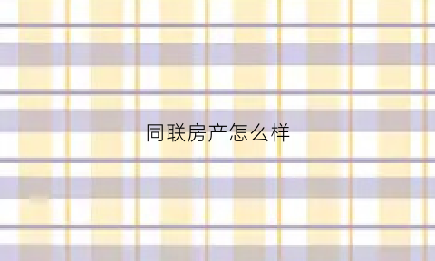 同联房产怎么样(同联商业总部电话)