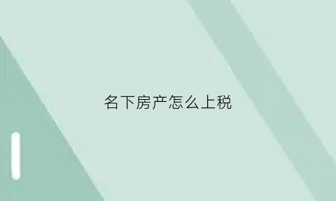 名下房产怎么上税(名下房产交税)